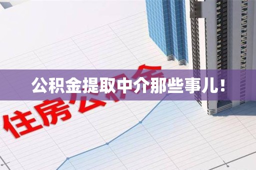 三元公积金提取中介那些事儿! 三元公积金提取中介那些事儿!