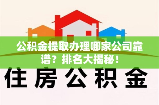 三元公积金提取办理哪家公司靠谱？排名大揭秘！