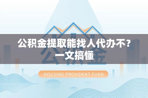 三元公积金提取能找人代办不？一文搞懂
