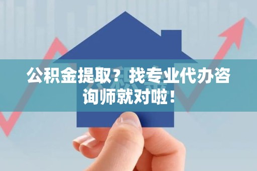 三元公积金提取？找专业代办咨询师就对啦！