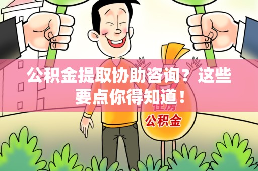 三元公积金提取协助咨询？这些要点你得知道！