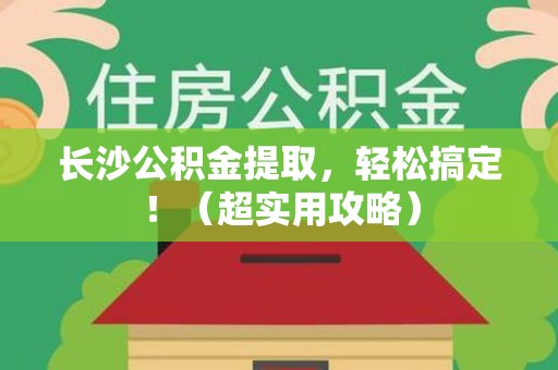 三元长沙公积金提取，轻松搞定！（超实用攻略）