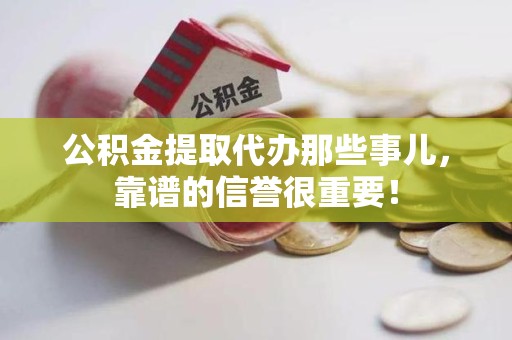 三元公积金提取代办那些事儿，靠谱的信誉很重要！
