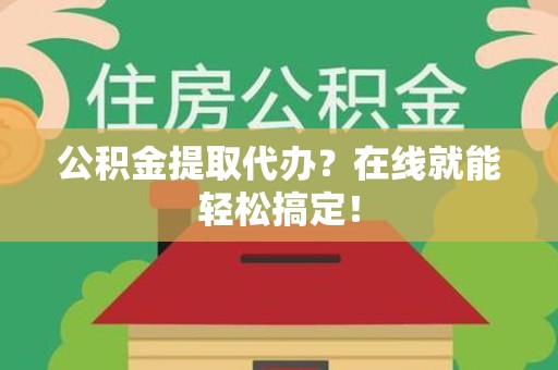 三元公积金提取代办？在线就能轻松搞定！