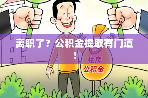 三元离职了?公积金提取有门道! 三元离职了?公积金提取有门道!