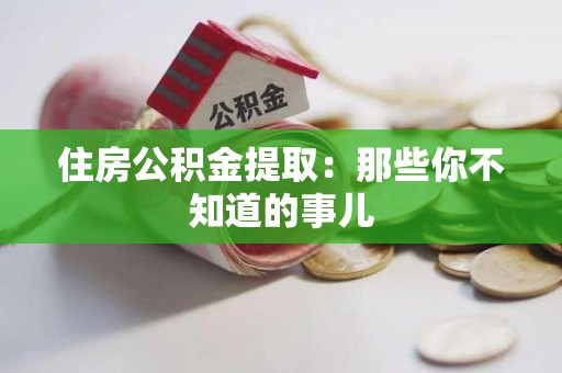 三元住房公积金提取：那些你不知道的事儿