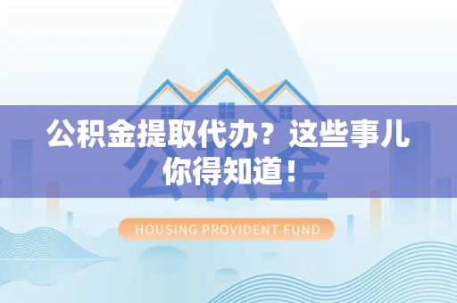 三元公积金提取代办？这些事儿你得知道！