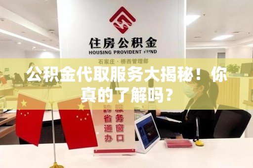 三元公积金代取服务大揭秘！你真的了解吗？