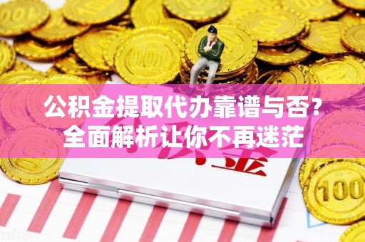 三元公积金提取代办靠谱与否？全面解析让你不再迷茫