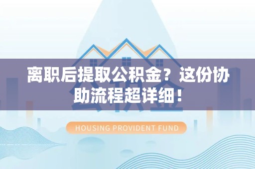 三元离职后提取公积金?这份协助流程超详细! 三元离职后提取公积金?这份协助流程超详细!