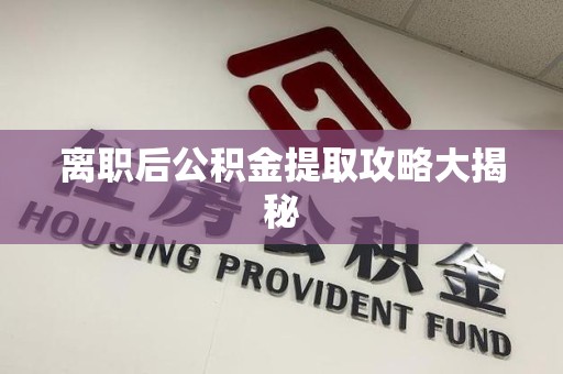 三元离职后公积金提取攻略大揭秘