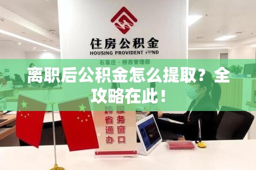 三元离职后公积金怎么提取？全攻略在此！