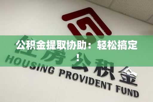 三元公积金提取协助：轻松搞定！