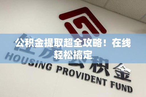 三元公积金提取超全攻略!在线轻松搞定 三元公积金提取超全攻略!在线轻松搞定