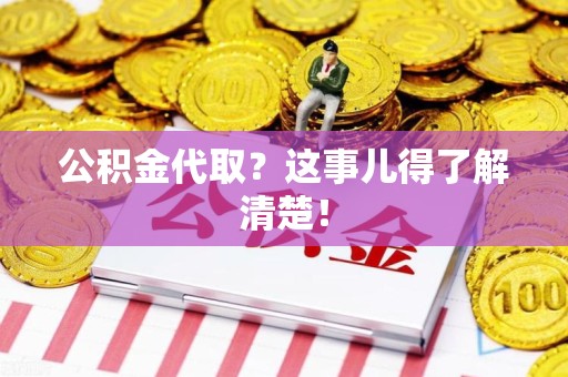 三元公积金代取？这事儿得了解清楚！