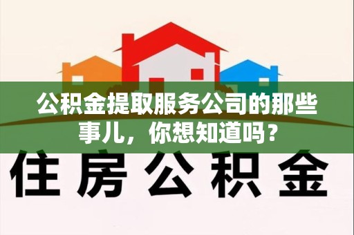 三元公积金提取服务公司的那些事儿，你想知道吗？