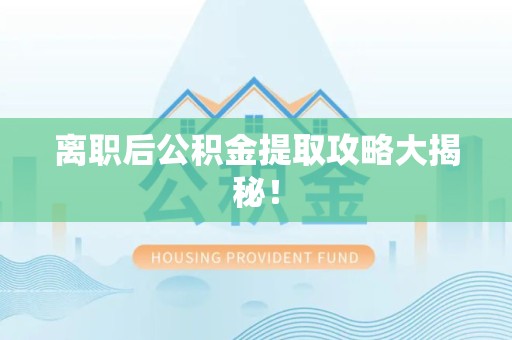 三元离职后公积金提取攻略大揭秘！