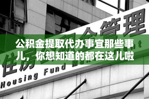 三元公积金提取代办事宜那些事儿，你想知道的都在这儿啦😉