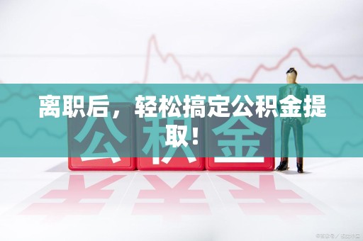 三元离职后，轻松搞定公积金提取！