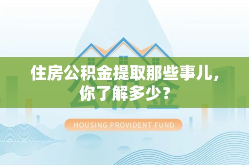 三元住房公积金提取那些事儿，你了解多少？