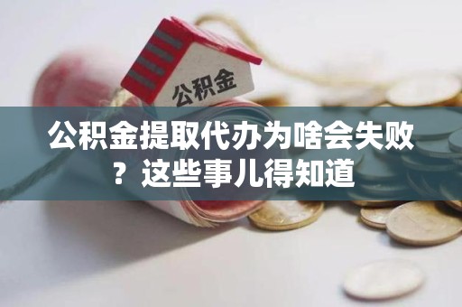 三元公积金提取代办为啥会失败？这些事儿得知道