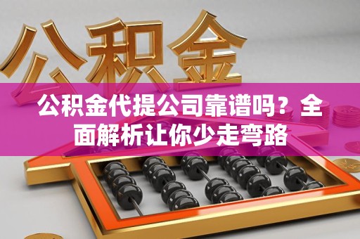 三元公积金代提公司靠谱吗？全面解析让你少走弯路