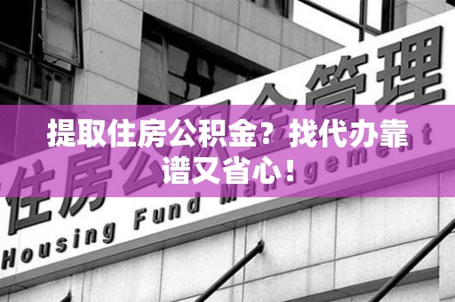 三元提取住房公积金？找代办靠谱又省心！