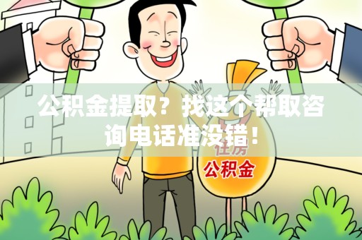 三元公积金提取？找这个帮取咨询电话准没错！