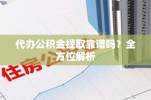 三元代办公积金提取靠谱吗？全方位解析