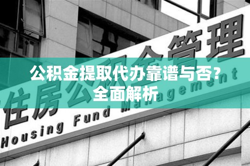 三元公积金提取代办靠谱与否？全面解析