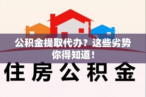 三元公积金提取代办？这些劣势你得知道！