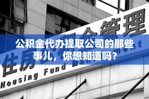 三元公积金代办提取公司的那些事儿，你想知道吗？