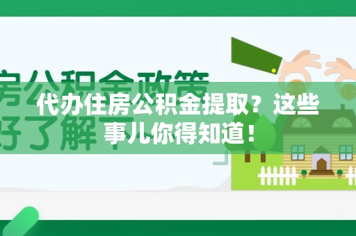 三元代办住房公积金提取？这些事儿你得知道！