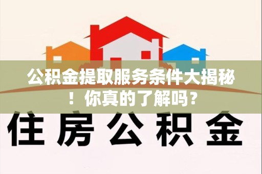 三元公积金提取服务条件大揭秘！你真的了解吗？