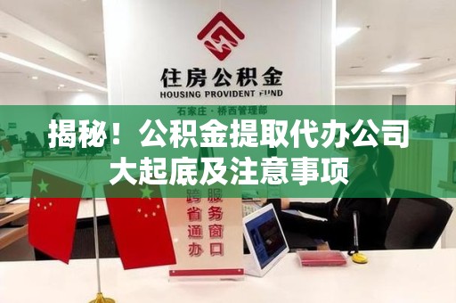 三元揭秘！公积金提取代办公司大起底及注意事项