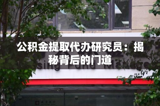 三元公积金提取代办研究员：揭秘背后的门道