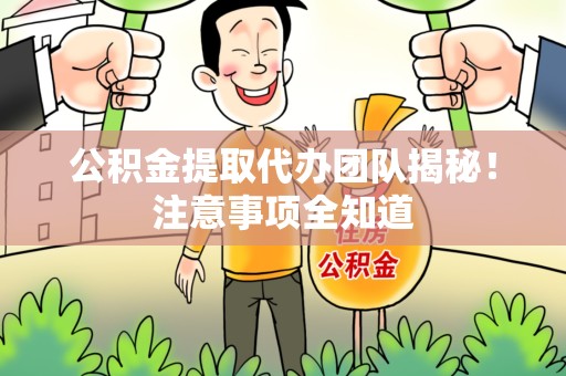 三元公积金提取代办团队揭秘！注意事项全知道