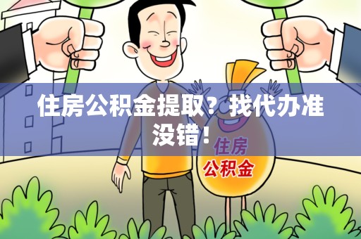 三元住房公积金提取？找代办准没错！