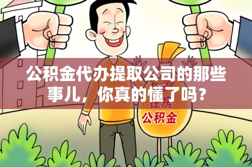 三元公积金代办提取公司的那些事儿，你真的懂了吗？
