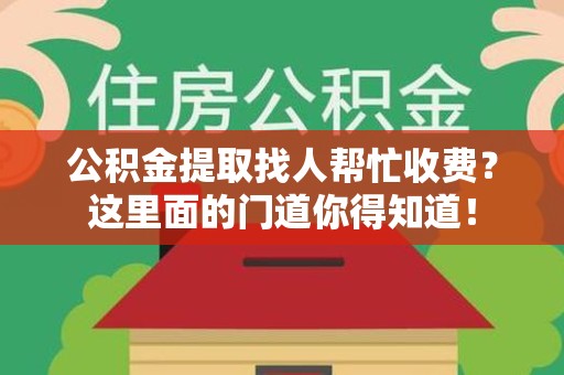 三元公积金提取找人帮忙收费？这里面的门道你得知道！