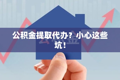 三元公积金提取代办?小心这些坑! 三元公积金提取代办?小心这些坑!