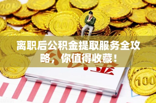 三元离职后公积金提取服务全攻略,你值得收藏! 三元离职后公积金提取服务全攻略,你值得收藏!