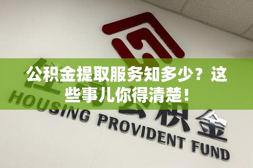 三元公积金提取服务知多少？这些事儿你得清楚！