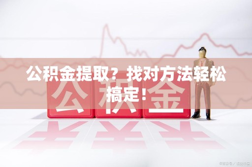 三元公积金提取？找对方法轻松搞定！