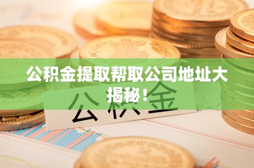 三元公积金提取帮取公司地址大揭秘！