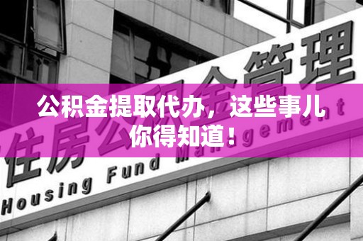 三元公积金提取代办,这些事儿你得知道! 三元公积金提取代办,这些事儿你得知道!