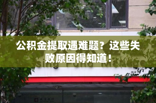 三元公积金提取遇难题？这些失败原因得知道！