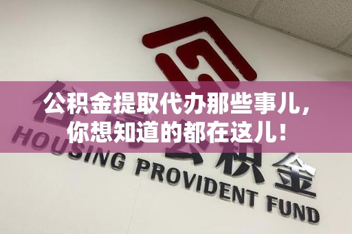 三元公积金提取代办那些事儿，你想知道的都在这儿！