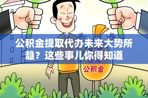 三元公积金提取代办未来大势所趋?这些事儿你得知道 三元公积金提取代办未来大势所趋?这些事儿你得知道