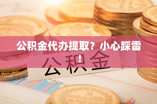 三元公积金代办提取？小心踩雷！